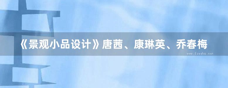 《景观小品设计》唐茜、康琳英、乔春梅 高等院校艺术设计类专业案例式规划教材